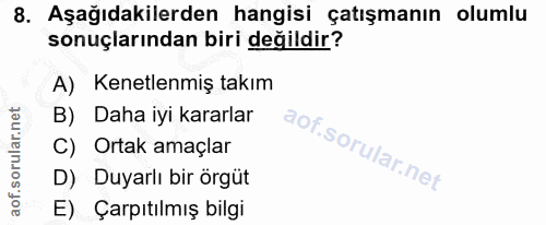 8. soru: Aşağıdakilerden hangisi çatışmanın olumlu sonuçlarından biri değildir? A) Kenetlenmiş takım B) Daha iyi kararlar C) O…