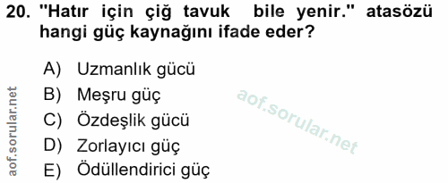 20. soru: "Hatır için çiğ tavuk bile yenir." atasözü hangi güç kaynağını ifade eder? A) Uzmanlık gücü B) Meşru güç C) Özdeşlik…