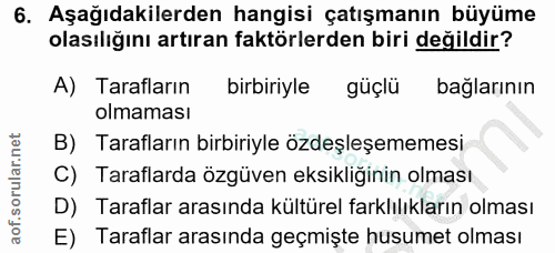 6. soru: Aşağıdakilerden hangisi çatışmanın büyüme olasılığını artıran faktörlerden biri değildir? A) Tarafların birbiriyle gü…