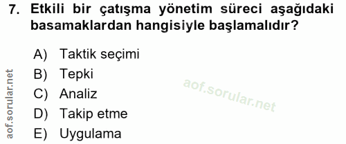 7. soru: Etkili bir çatışma yönetim süreci aşağıdaki basamaklardan hangisiyle başlamalıdır? A) Taktik seçimi B) Tepki C) Anali…