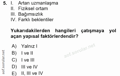 5. soru: Artan uzmanlaşma II. Fiziksel ortam IlI. Bağımsızlık IV. Farklı beklentiler Yukarıdakilerden hangileri çatışmaya yol…