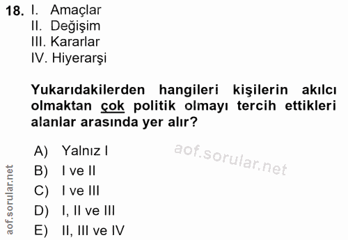 18. soru: I. Amaçlar II. Değişim III. Kararlar IV. Hiyerarşı Yukarıdakilerden hangileri kişilerin akılcı olmaktan çok politik o…