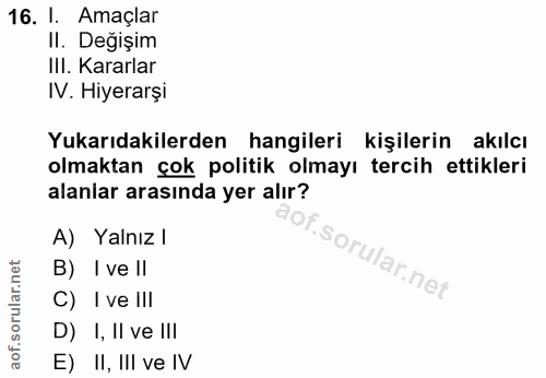 16. soru: I. Amaçlar II. Değışim III. Kararlar IV. Hiyerarşi Yukarıdakilerden hangileri kişilerin akılcı olmaktan çok politik o…