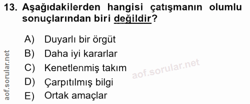 13. soru: Aşağıdakilerden hangisi çatışmanın olumlu sonuçlarından biri değildir? A) Duyarlı bir örgüt B) Daha iyi kararlar C) K…