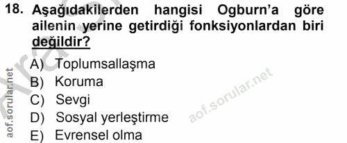 18. soru: Aşağıdakilerden hangisi Ogburn'a göre ailenin yerine getirdiği fonksiyonlardan biri değildir? A) Toplumsallaşma B) Ko…
