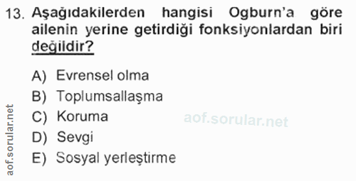 13. soru: Aşağıdakilerden hangisi Ogburn'a göre ailenin yerine getirdiği fonksiyonlardan biri değildir? A) Evrensel olma B) Top…