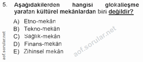 5. soru: Aşağıdakilerden hangisı glokalleşme yaratan kültürel mekänlardan biri değildir? A) Etno-mekân B) Tekno-mekän C) Sağlı…