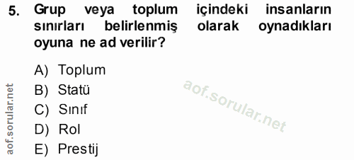 5. soru: Grup veya • toplum içindeki insanların sınırları belirlenmiş olarak oynadıkları oyuna ne ad verilir? A) Toplum B) Sta…