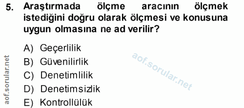 5. soru: Araştırmada ölçme aracının ölçmek istediğini doğru olarak ölçmesi ve konusuna uygun olmasina ne ad verilir? A) Geçerl…