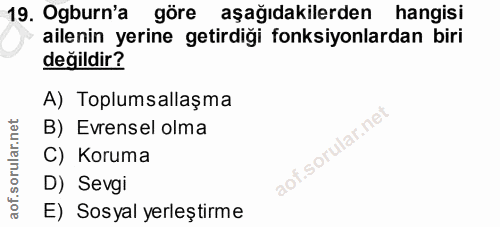 19. soru: Ogburn'a göre aşağıdakilerden hangisi ailenin yerine getirdiği fonksiyonlardan biri değildir? A) Toplumsallaşma B) Ev…