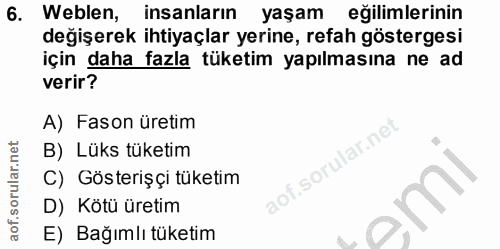 6. soru: Weblen, insanların yaşam egilimlerinin değişerek ihtiyaçlar yerine, refah göstergesi için daha fazla tüketim yapılmas…