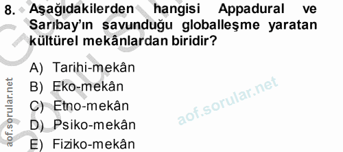 8. soru: - Aşağıdakilerden hangisi Appadural ve Sarıbay'ın savunduğu globalleşme yaratan kültürel mekânlardan biridir? A) Tari…
