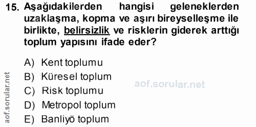 15. soru: Aşağıdakilerden hangisi geleneklerden uzaklaşma, kopma ve aşırı bireyselleşme ile birlikte, belirsizlik ve risklerin…