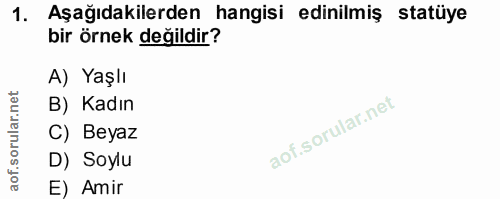 1. soru: Aşağıdakilerden hangisi edinilmiş statüye bir örnek değildir? A) Yaşlı B) Kadın C) Beyaz D) Soylu E) Amir