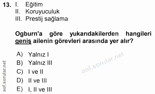 13. soru: I. Eğitim II. Koruyuculuk Ill. Prestij sağlama Ogburn'a göre yukarıdakilerden hangileri geniş ailenin görevleri arası…