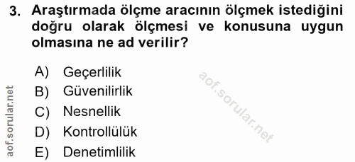 3. soru: Araştırmada ölçme aracının ölçmek istediğini doğru olarak ölçmesi ve konusuna uygun olmasına ne ad verilir? A) Geçerl…