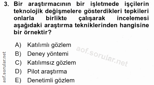 3. soru: Bir araştırmacının bir işletmede işçilerin teknolojik değişmelere gösterdikleri tepkileri onlarla birlikte çalışarak…