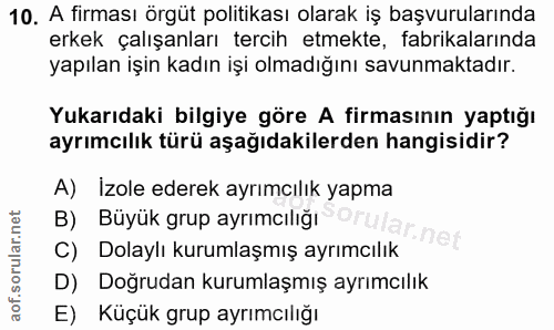 10. soru: A firması örgüt politikası olarak iş başvurularında erkek çalışanları tercih etmekte, fabrikalarında yapılan işin kad…