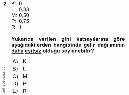 2. soru: K: 0 L: 0,33 M: 0,50 P: 0,75 R: 1 Yukarıda verilen gini katsayılarına göre aşağıdakilerden hangisinde gelir dağılımın…