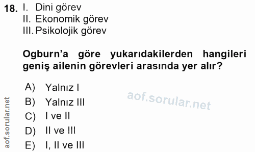 18. soru: I. Dini görev II. Ekonomik görev III. Psikolojik görev Ogburn'a göre yukarıdakilerden hangileri geniş ailenin görevle…