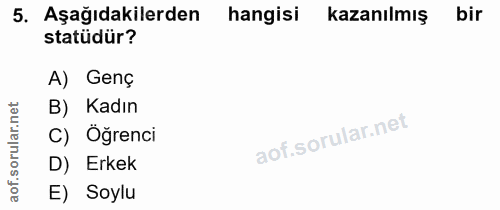 5. soru: Aşağıdakilerden hangisi kazanılmış bir statüdür? A) Genç B) Kadın C) Öğrenci D) Erkek aof. E) Soylu