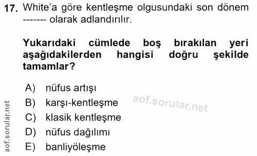 17. soru: White'a göre kentleşme olgusundaki son dönem --- olarak adlandırılır. Yukarıdaki cümlede boş bırakılan yeri aşağıdaki…