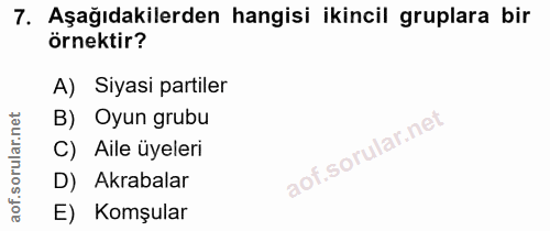 7. soru: Aşağıdakilerden hangisi ikincil gruplara bir örnektir? A) Siyasi partiler B) Oyun grubu C) Aile üyeleri D) Akrabalar…