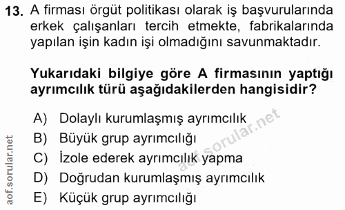 13. soru: A firması örgüt politikası olarak iş başvurularında erkek çalışanları tercih etmekte, fabrikalarında yapılan işin kad…