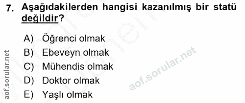 7. soru: Aşağıdakilerden hangisi kazanılmış bir statü değildir? A) Öğrenci olmak B) Ebeveyn olmak C) Mühendis olmak D) Doktor…