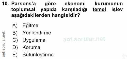 10. soru: Parsons'a göre ekonomi kurumunun toplumsal yapıda Karşıladığı temel işlev aşağıdakilerden hangisidir? A) Eğitme B) Yö…