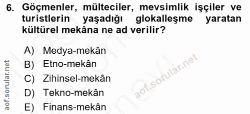 6. soru: Göçmenler, mülteciler, mevsimlik işçiler ve turistlerin yaşadığı glokalleşme yaratan kültürel mekâna ne ad verilir? A…