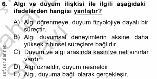 6. soru: Algı ve duyum ilişkisi ile ilgili aşağıdaki ifadelerden hangisi yanlıştır? A) Algı öğrenmeye, duyum fizyolojiye dayal…