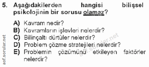 5. soru: Aşağıdakilerden hangisi bilişsel psikolojinin bir sorusu olamaz? A) Kavram nedir? B) Kavramların işlevleri nelerdir?…