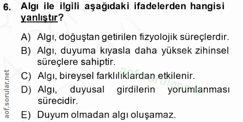 6. soru: Algı ile ilgili aşağıdaki ifadelerden hangisi yanlıştır? A) Algı, doğuştan getirilen fizyolojik süreçlerdir. B) Algı,…