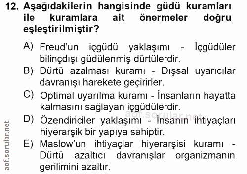 12. soru: Aşağıdakilerin hangisinde güdü kuramları ile kuramlara ait önermeler doğru eşleştirilmiştir? A) Freud'un içgüdü yakla…