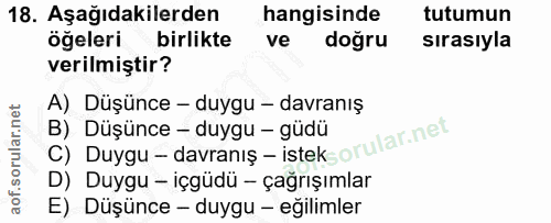 18. soru: Aşağıdakilerden hangisinde tutumun öğeleri birlikte ve doğru sırasıyla verilmiştir? A) Düşünce - duygu - davranış C)…