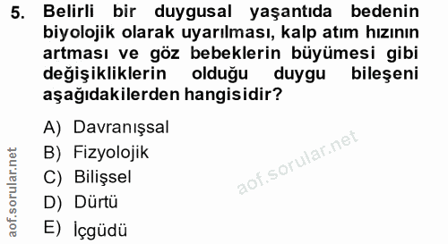 5. soru: Belirli bir duygusal yaşantıda bedenin biyolojik olarak uyarılması, kalp atım hızının artması ve göz bebeklerin büyüm…