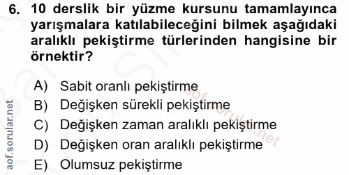 6. soru: 10 derslik bir yüzme kursunu tamamlayınca yarışmalara katılabileceğini bilmek aşağıdaki aralıklı pekiştirme türlerind…
