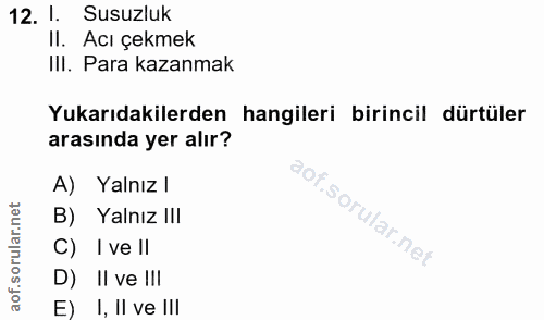 12. soru: 1. Susuzluk Il. Acı çekmek IlI. Para kazanmak Yukarıdakilerden hangileri birincil dürtüler arasında yer alır? A) Yaln…