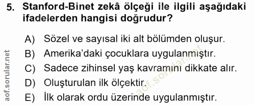 5. soru: Stanford-Binet zekâ ölçeği ile ilgili aşağıdaki ifadelerden hangisi doğrudur? A) Sözel ve sayısal iki alt bölümden ol…