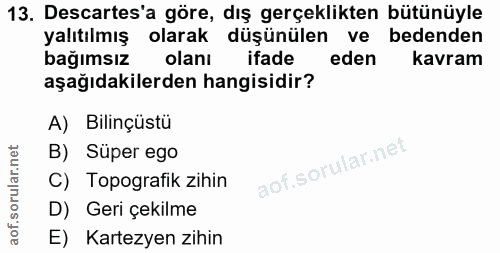 13. soru: Descartes'a göre, dış gerçeklikten bütünüyle yalıtılmış olarak düşünülen ve bedenden bağımsız olanı ifade eden kavram…