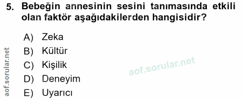 5. soru: Bebeğin annesinin sesini tanımasında etkili olan faktör aşağıdakilerden hangisidir? A) Zeka B) Kültür C) Kişilik D) D…