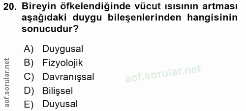 20. soru: Bireyin öfkelendiğinde vücut ısısının artması aşağıdaki duygu bileşenlerinden hangisinin sonucudur? A) Duygusal B) Fi…