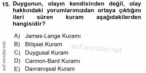 15. soru: Duygunun, olayın kendisinden değil, olay hakkındaki yorumlarımızdan ortaya çıktığını ileri süren kuram aşağıdakilerde…