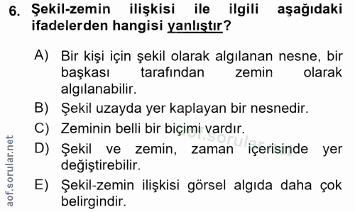 6. soru: Şekil-zemin ilişkisi ile ilgili aşağıdaki ifadelerden hangisi yanlıştır? A) Bir kişi için şekil olarak algılanan nesn…