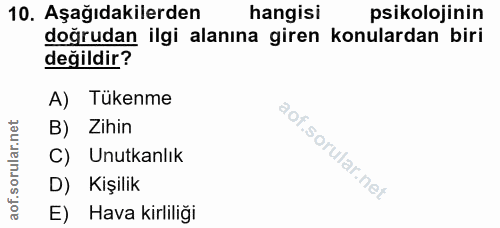 10. soru: Aşağıdakilerden hangisi psikolojinin doğrudan ilgi alanına giren konulardan biri değildir? A) Tükenme B) Zihin C) Unu…