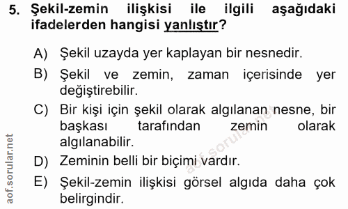 5. soru: Şekil-zemin ilişkisi ile ilgili aşağıdaki ifadelerden hangisi yanlıştır? A) Şekil uzayda yer kaplayan bir nesnedir. B…