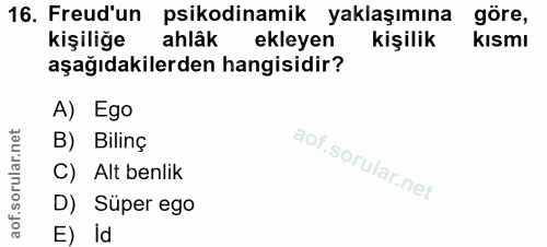 16. soru: Freud'un psikodinamik yaklaşımına göre, kişiliğe ahlâk ekleyen kişilik kısmı aşağıdakilerden hangisidir? A) Ego B) Bi…