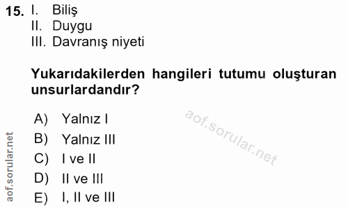 15. soru: I. Biliş Il. Duygu Ill. Davranış niyeti Yukarıdakilerden hangileri tutumu oluşturan unsurlardandır? A) Yalnız l B) Ya…