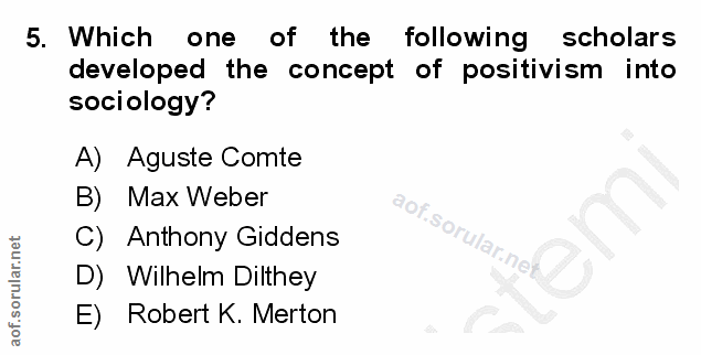 5. soru: Which one of the following scholars developed the concept of positivism into sociology? A) Aguste Comte B) Max Weber…